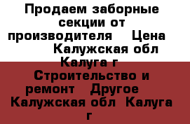 Продаем заборные секции от производителя  › Цена ­ 2 300 - Калужская обл., Калуга г. Строительство и ремонт » Другое   . Калужская обл.,Калуга г.